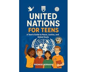 United Nations for Teens: A Teen’s Guide to Peace, Justice, and Global Goals