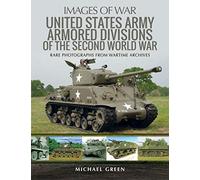 United States Army Armored Divisions of the Second World War: Rare Photographs from Wartime Archives