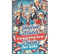 United States Constitution Trivia For Kids: 50 Trivia Questions To Get Your Child Thinking About Our Founding Father And America