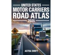 United States Motor Carriers Road Atlas 2025: Complete Nationwide Trucking Routes, Detailed Mile-by-Mile Maps, State Regulations, Weigh Stations & Load Planning