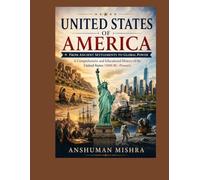 United States of America From Ancient Settlements to Global Power: A Comprehensive and Educational History of the United States (5000 BC-Present)