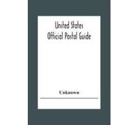 United States Official Postal Guide; Containing An Alphabetical List Of Post Officers In The United States With County State And Salary; Money Order Officers Domestic And International; Chief Regulati