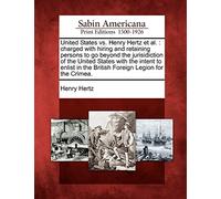 United States vs. Henry Hertz et al.: Charged with Hiring and Retaining Persons to Go Beyond the Jurisidiction of the United States with the Intent to ... in the British Foreign Legion for the Crimea.