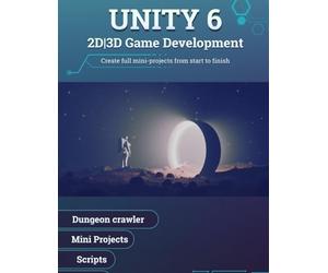 Unity 6: 2D and 3D Game development: Create full mini-projects from start to finish
