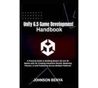 Unity 6.5 Game Development Handbook: A Practical Guide to Building Modern 2D and 3D Games with C#, Creating Interactive Worlds, Mastering Physics, UI and Publishing Across Multiple Platforms
