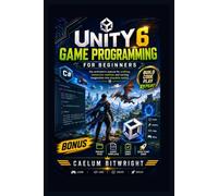 Unity 6 Game Programming for Beginners: The Architect’s Manual for Crafting Immersive Realities and Turning Imagination into Playable Reality