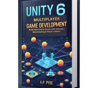 Unity 6 Multiplayer Game Development: Build Real Online Games with Netcode, Matchmaking & Player Lobbies