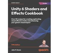 Unity 6 Shaders and Effects Cookbook: Over 50 recipes for creating captivating visual effects in Unity and enhancing your game's visual impact