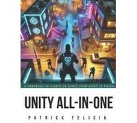 Unity All-In-One: A Handbook To Build 3d Games From Start To Finish And Learn C# In The Process