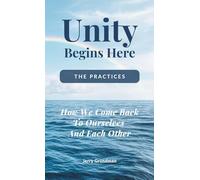 Unity Begins Here: The Practices: How We Come Back to Ourselves and Each Other