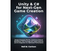 Unity & C# for Next-Gen Game Creation: Design Engaging Worlds, Implement Robust Mechanics, and Leverage the Latest Features and AI Integration for Optimized Performance