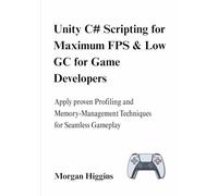 Unity C# Scripting for Maximum FPS & Low GC for Game Developers: Apply proven Profiling and Memory-Management Techniques for Seamless Gameplay