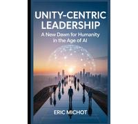Unity-Centric Leadership: A New Dawn for Humanity in the Age of AI