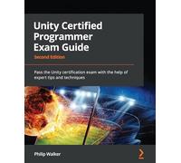 Unity Certified Programmer Exam Guide: Pass the Unity certification exam with the help of expert tips and techniques