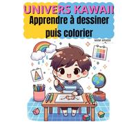 UNIVERS KAWAII: Apprendre à dessiner puis colorier: Apprendre à dessiner Kawaii pour les enfants, dessinez et coloriez ensuite vos dessins !