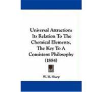 Universal Attraction: Its Relation to the Chemical Elements, the Key to a Consistent Philosophy (1884) Sharp, W. H. (Auteur)