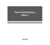 Universal Historical Dictionary; Or, Explanation Of The Names Of Persons And Places In The Departments Of Biblical, Political, And Ecclesiastical History, Mythology, Heraldry, Biography, Bibliography,