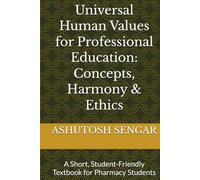 Universal Human Values for Professional Education: Concepts, Harmony & Ethics: A Short, Student-Friendly Textbook for Pharmacy Students