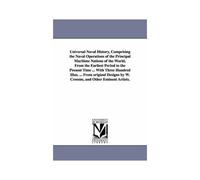 Universal Naval History, Comprising The Naval Operations Of The Principal Maritime Nations Of The World, From The Earliest Period To The Present Time