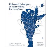 Universal Principles of Storytelling for Designers: 100 Key Concepts for Bringing Good Ideas to Life