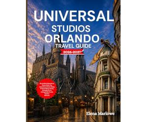 UNIVERSAL STUDIOS ORLANDO TRAVEL GUIDE 2026-2027: The Insider’s Blueprint to Theme Parks, Top Attractions, Hotels, Dining & Smart Money-Saving Strategies for an Unforgettable Florida Vacation