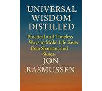 Universal Wisdom Distilled: Practical and Timeless Ways to Make Life Easier from Shamans and Stoics