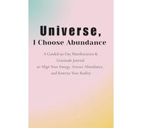 Universe, I Choose Abundance: A 90-Day Manifestation & Gratitude Journal to Align Your Energy and Receive More