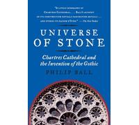 Universe of Stone: Chartres Cathedral and the Invention of the Gothic - An Illustrated Cultural History of Medieval Architecture and Philosophy