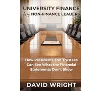 University Finance for Non-finance Leaders: How Presidents and Trustees Can See What the Financial Statements Don't Show