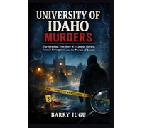 University of Idaho Murders: The Shocking True Story of a Campus Murder, Forensic Investigation, and the Pursuit of Justice