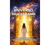Universo, muéstrame mi nueva vida: Guía práctica para manifestar dinero, salud y amor sin agotarte con el método 3-6-9. El manual definitivo para crear y sostener tu éxito con alma