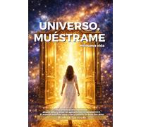 Universo, muéstrame mi nueva vida: Guía práctica para manifestar dinero, salud y amor sin agotarte con el método 3-6-9. El manual definitivo para crear y sostener tu éxito con alma