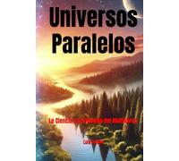 Universos Paralelos: La Ciencia y la Filosofía del Multiverso