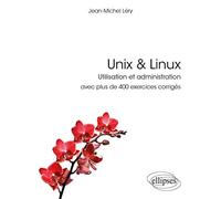 Unix & Linux: Utilisation et administration avec plus de 400 exercices corrigés