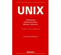 Unix. Utilisation, Administration, Reseau Internet, 3eme Edition