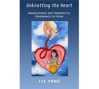 Unknotting The Heart: Unemployment And Therapeutic Governance In China (Hardcover) Jie Yang, (Auteur)