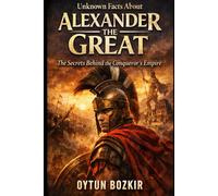 Unknown Facts About Alexander The Great: The Secrets Behind the Conqueror's Empire