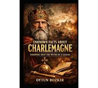 Unknown Facts About Charlemagne: Stripping Away the Myths of a Legend