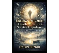 Unknown Facts About Death, Afterlife, and Survival Hypotheses: Exploring the Mystery of the Afterlife