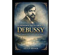 Unknown Facts About Debussy: The Composer Who Changed How We Listen