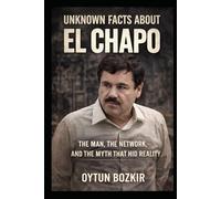 Unknown Facts About El Chapo: The Man, The Network, and the Myth That Hid Reality