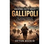 Unknown Facts About Gallipoli: The Untold Stories of a Forgotten Campaign