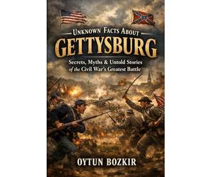 Unknown Facts About Gettysburg: Secrets, Myths & Untold Stories of the Civil War's Greatest Battle