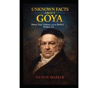 Unknown Facts About Goya: Power, Fear, Violence, and the Birth of Modern Art