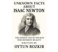Unknown Facts About Isaac Newton: The Hidden Life of the Man Who Rewrote Reality