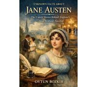 Unknown Facts About Jane Austen: The Untold Stories Behind England's Most Brilliant Novelist