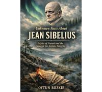 Unknown Facts About Jean Sibelius: Myths of Nature and the Struggle for Artistic Integrity