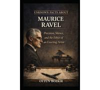Unknown Facts About Maurice Ravel: Precision, Silence, and the Ethics of an Exacting Artist