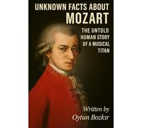Unknown Facts About Mozart: The Untold Story of a Musical Titan