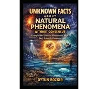 Unknown Facts About Natural Phenomena Without Consensus: Unexplained Natural Phenomena That Defy Scientific Consensus